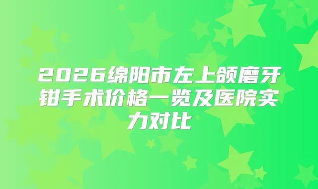 title="2026绵阳市左上颌磨牙钳手术价格一览及医院实力对比"