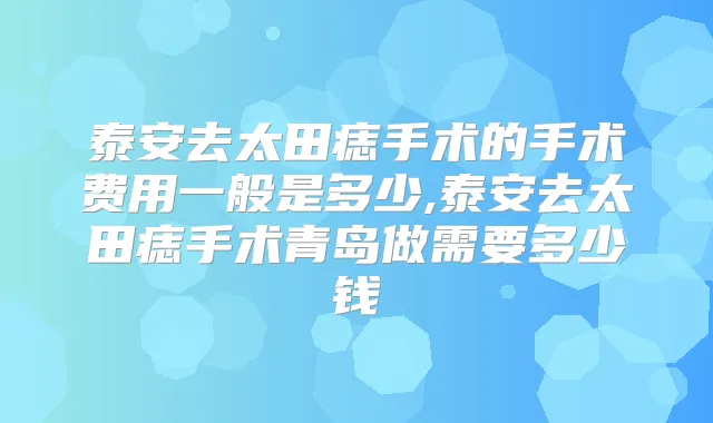 泰安去太田痣手术的手术费用一般是多少,泰安去太田痣手术青岛做需要多少钱