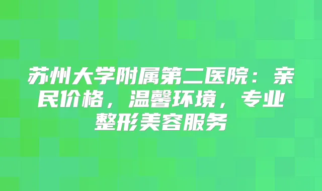 title="苏州大学附属第二医院：亲民价格，温馨环境，专业整形美容服务"