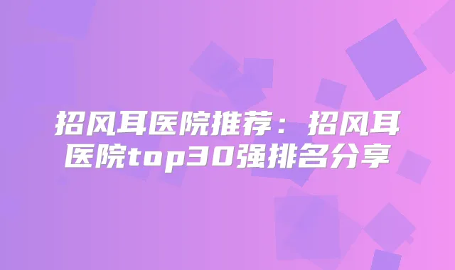 招风耳医院推荐:招风耳医院top30强排名分享
