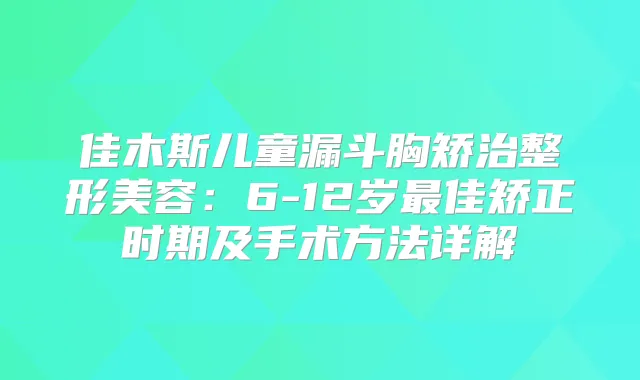 佳木斯儿童漏斗胸矫治整形美容：6-12岁佳矫正时期及手术方法详解