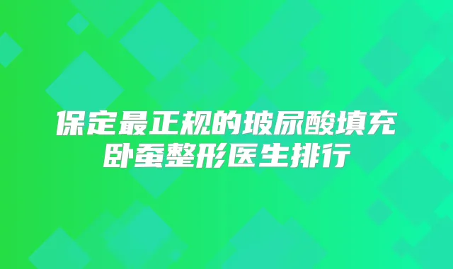 保定正规的玻尿酸填充卧蚕整形医生排行