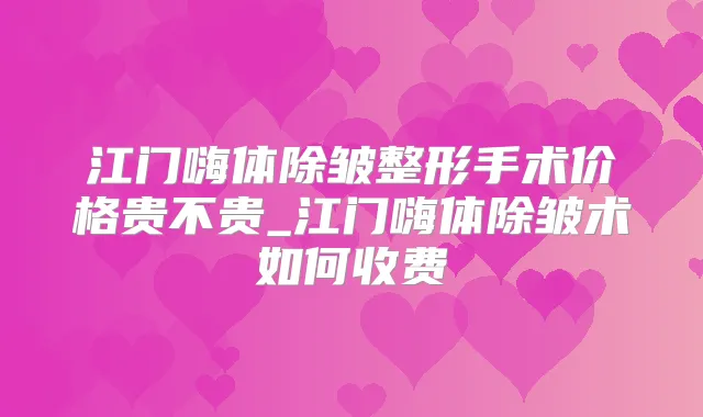 江门嗨体除皱整形手术价格贵不贵_江门嗨体除皱术如何收费