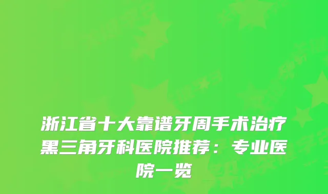 浙江省十大靠谱牙周手术黑三角牙科医院推荐:专业医院一览