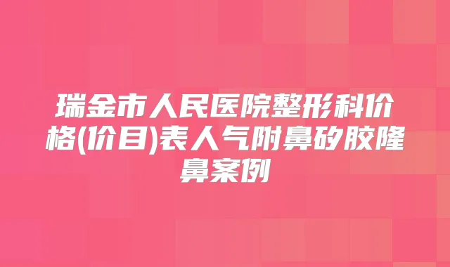 瑞金市人民医院整形科价格(价目)表人气附鼻矽胶隆鼻案例