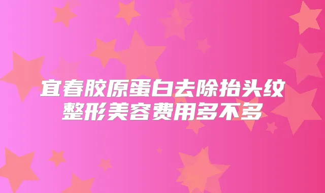 宜春胶原蛋白去除抬头纹整形美容费用多不多