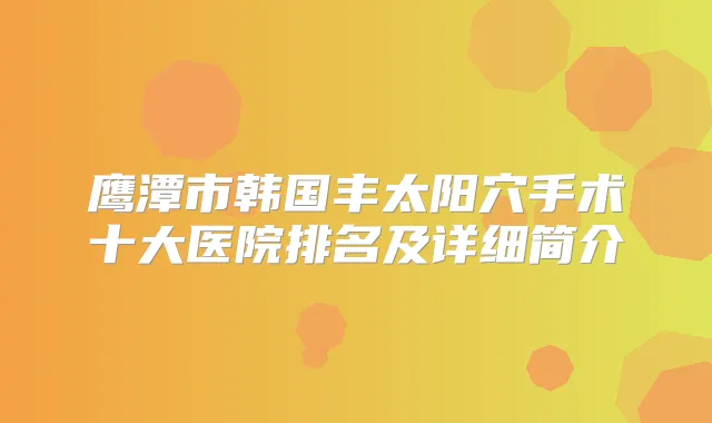 鹰潭市韩国丰太阳穴手术十大医院排名及详细简介