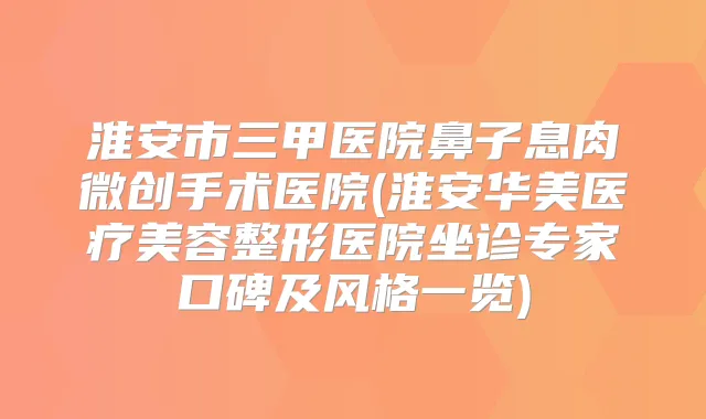 淮安市三甲医院鼻子息肉微创手术医院(淮安华美医疗美容整形医院坐诊专家口碑及风格一览)