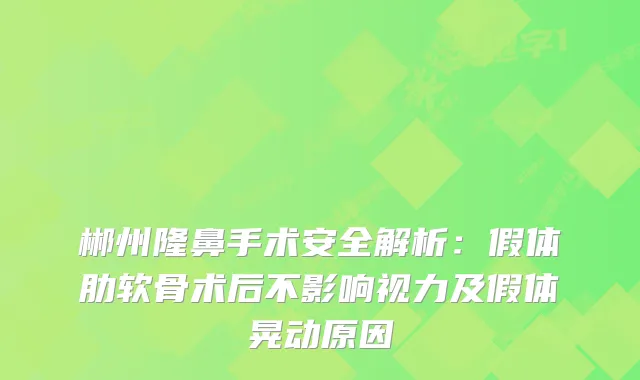 郴州隆鼻手术安全解析:假体肋软骨术后不影响视力及假体晃动原因