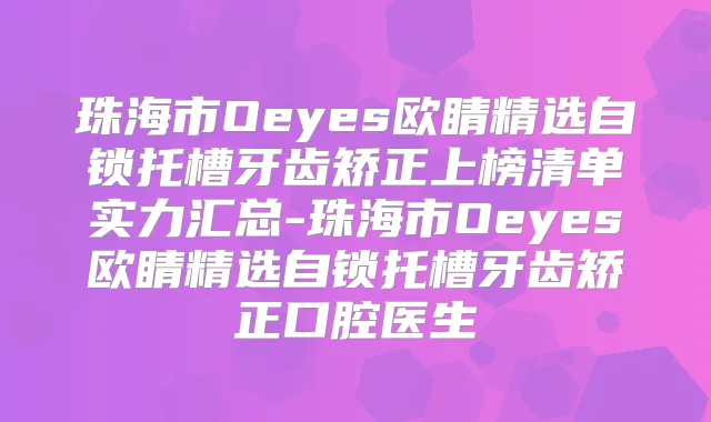 珠海市Oeyes欧睛精选自锁托槽牙齿矫正上榜清单实力汇总-珠海市Oeyes欧睛精选自锁托槽牙齿矫正口腔医生