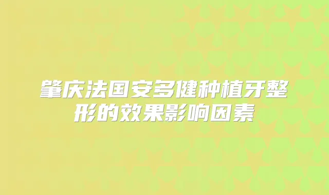 肇庆法国安多健种植牙整形的效果影响因素