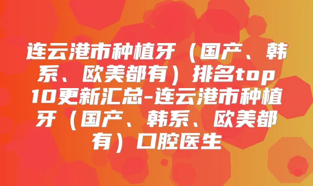 连云港市种植牙（国产、韩系、欧美都有）排名top10更新汇总-连云港市种植牙（国产、韩系、欧美都有）口腔医生