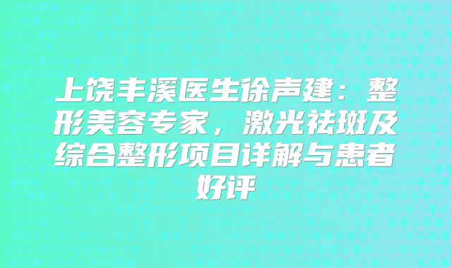 上饶丰溪医生徐声建：整形美容专家，激光祛斑及综合整形项目详解与患者好评