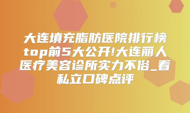 大连填充脂肪医院排行榜top前5大公开!大连丽人医疗美容诊所实力不俗_看私立口碑点评