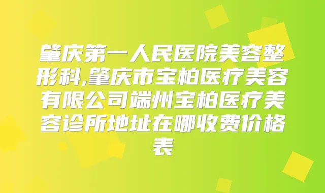 肇庆第一人民医院美容整形科,肇庆市宝柏医疗美容有限公司端州宝柏医疗美容诊所地址在哪收费价格表