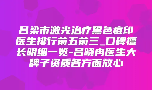 吕梁市激光黑色痘印医生排行前五前三_口碑擅长明细一览-吕晓冉医生大牌子资质各方面放心