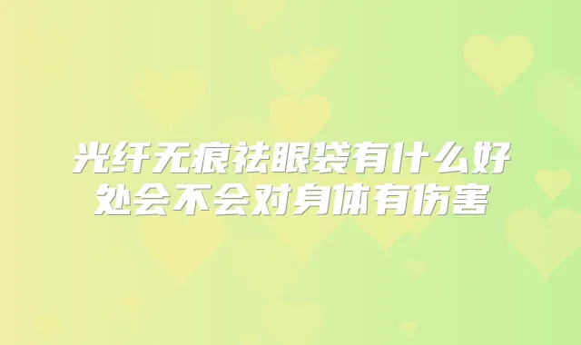 光纤无痕祛眼袋有什么好处会不会对身体有伤害