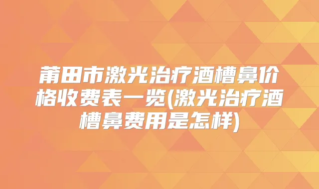 莆田市激光酒槽鼻价格收费表一览(激光酒槽鼻费用是怎样)