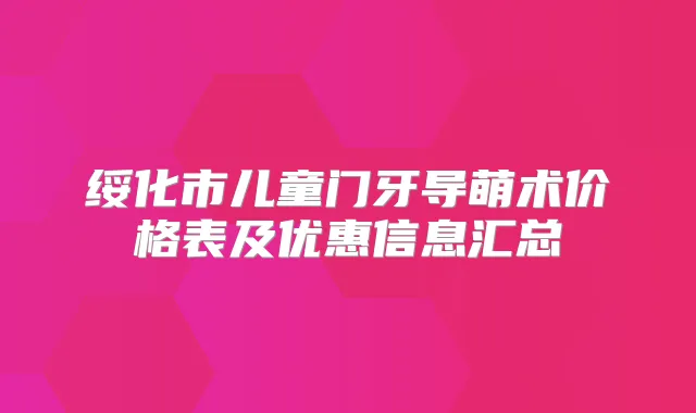 绥化市儿童门牙导萌术价格表及优惠信息汇总
