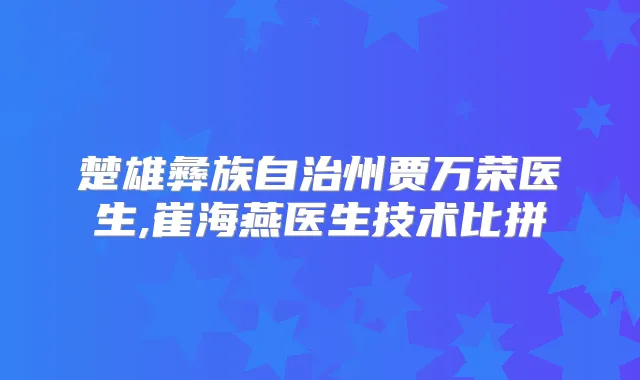 楚雄彝族自治州贾万荣医生,崔海燕医生技术比拼