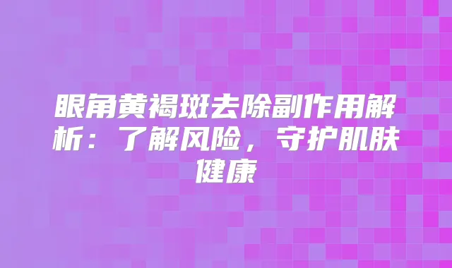 眼角黄褐斑去除副作用解析：了解风险，守护肌肤健康