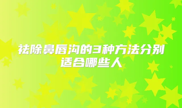 祛除鼻唇沟的3种方法分别适合哪些人