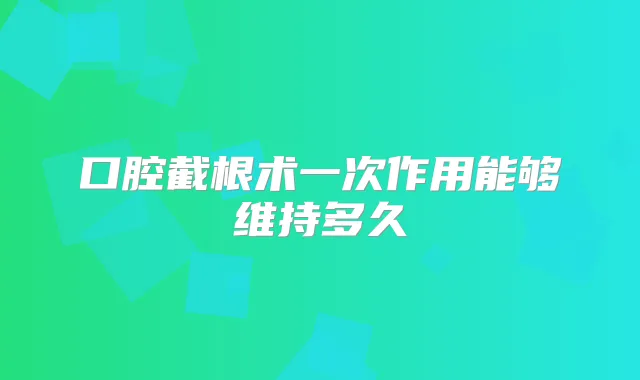 口腔截根术一次作用能够维持多久