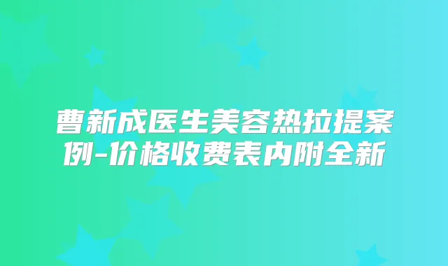 曹新成医生美容热拉提案例-价格收费表内附全新