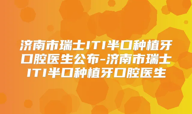 济南市瑞士ITI半口种植牙口腔医生公布-济南市瑞士ITI半口种植牙口腔医生
