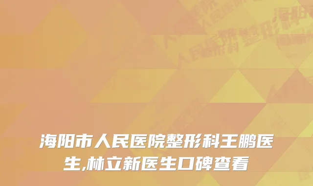 海阳市人民医院整形科王鹏医生,林立新医生口碑查看