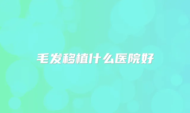 毛发移植什么医院好