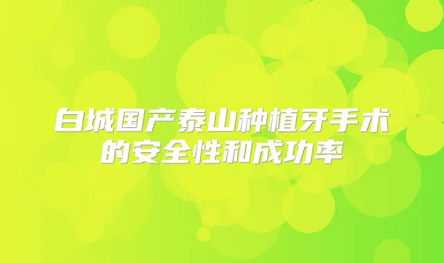 白城国产泰山种植牙手术的安全性和成功率