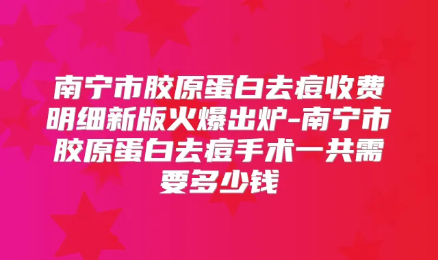南宁市胶原蛋白去痘收费明细新版火爆出炉-南宁市胶原蛋白去痘手术一共需要多少钱