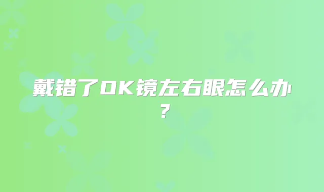 戴错了OK镜左右眼怎么办?