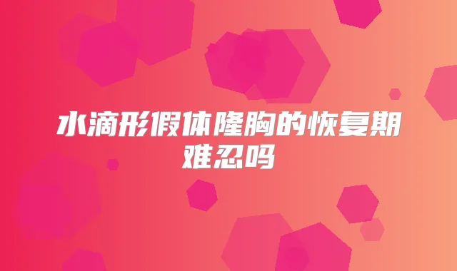 水滴形假体隆胸的恢复期难忍吗