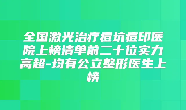 全国激光痘坑痘印医院上榜清单前二十位实力高超-均有公立整形医生上榜