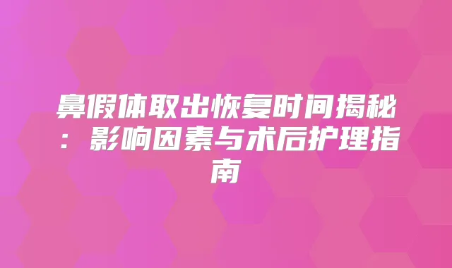鼻假体取出恢复时间揭秘：影响因素与术后护理指南