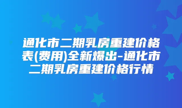 通化市二期乳房重建价格表(费用)全新爆出-通化市二期乳房重建价格行情