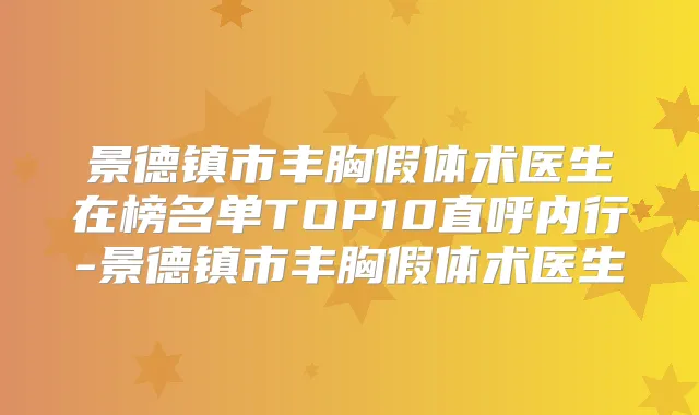 景德镇市丰胸假体术医生在榜名单TOP10直呼内行-景德镇市丰胸假体术医生
