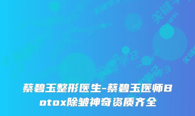 蔡碧玉整形医生-蔡碧玉医师Botox除皱神奇资质齐全
