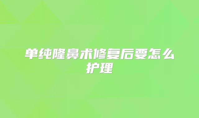 单纯隆鼻术修复后要怎么护理