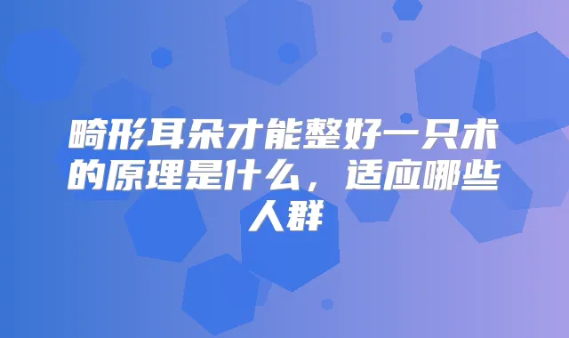 畸形耳朵才能整好一只术的原理是什么，适应哪些人群