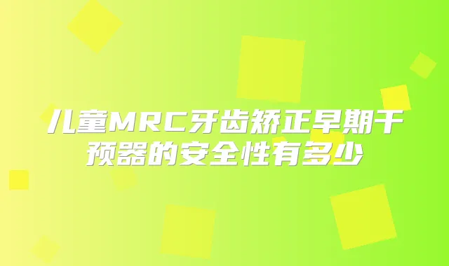 儿童MRC牙齿矫正早期干预器的安全性有多少