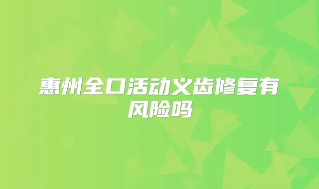 惠州全口活动义齿修复有风险吗