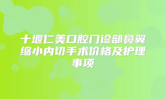 十堰仁美口腔门诊部鼻翼缩小内切手术价格及护理事项