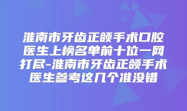 淮南市牙齿正颌手术口腔医生上榜名单前十位一网打尽-淮南市牙齿正颌手术医生参考这几个准没错