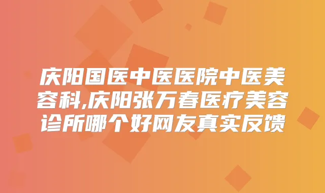 庆阳国医中医医院中医美容科,庆阳张万春医疗美容诊所哪个好网友真实反馈