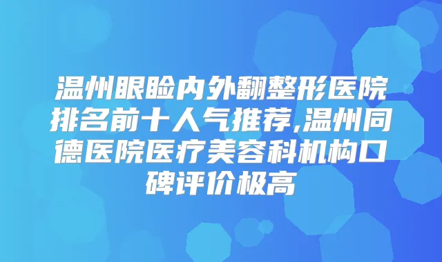 温州眼睑内外翻整形医院排名前十人气推荐,温州同德医院医疗美容科机构口碑评价极高