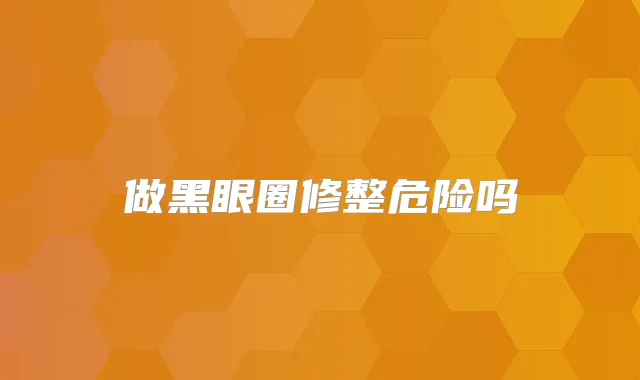 做黑眼圈修整危险吗