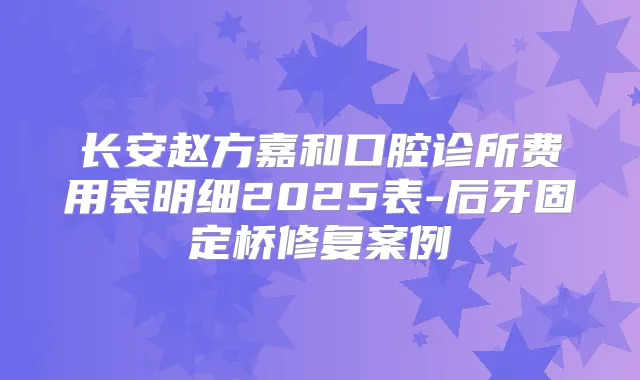 长安赵方嘉和口腔诊所费用表明细2025表-后牙固定桥修复案例